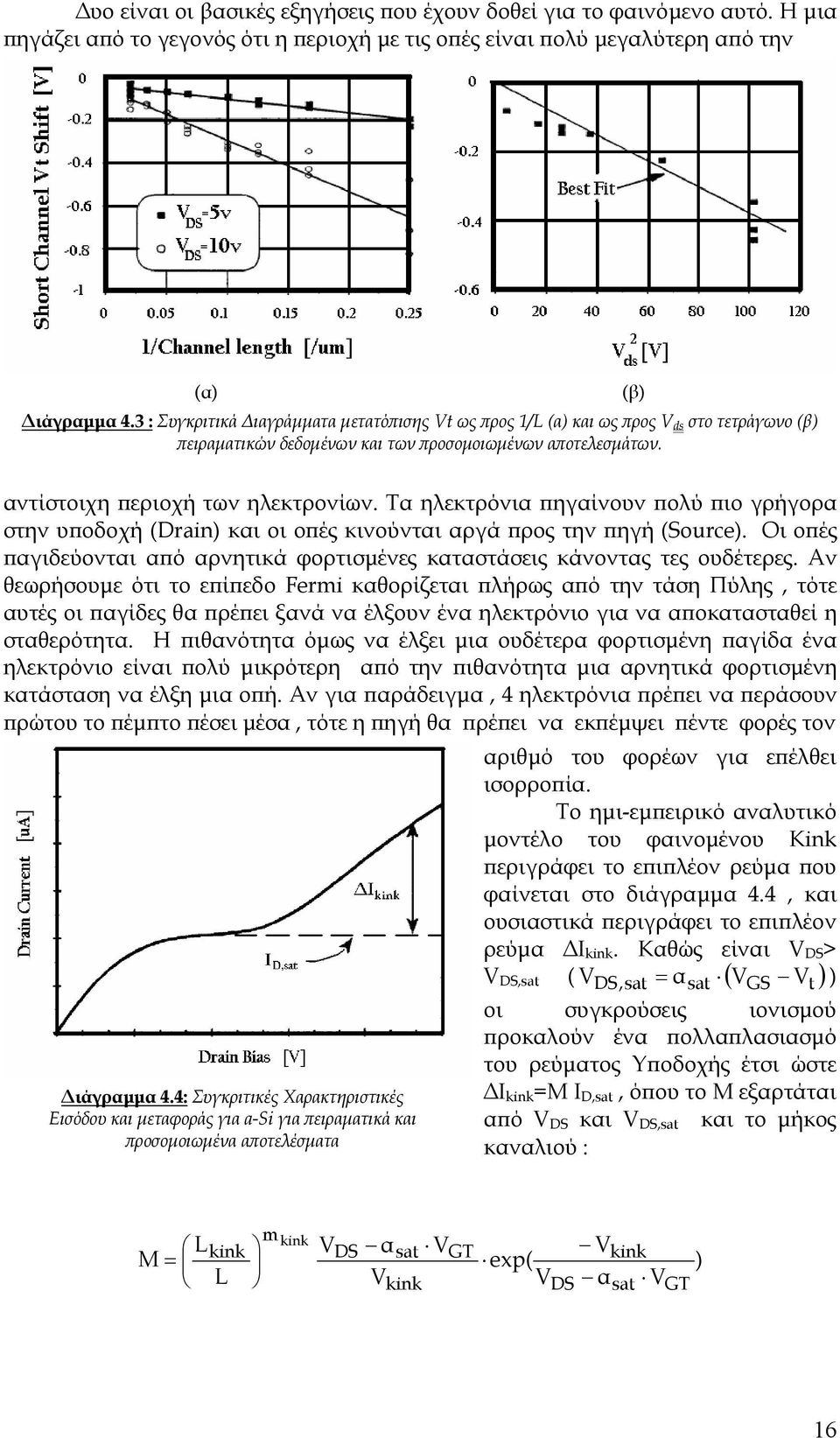 Τα ηλεκτρόνια πηγαίνουν πολύ πιο γρήγορα στην υποδοχή (Drain) και οι οπές κινούνται αργά προς την πηγή (Source). Οι οπές παγιδεύονται από αρνητικά φορτισµένες καταστάσεις κάνοντας τες ουδέτερες.