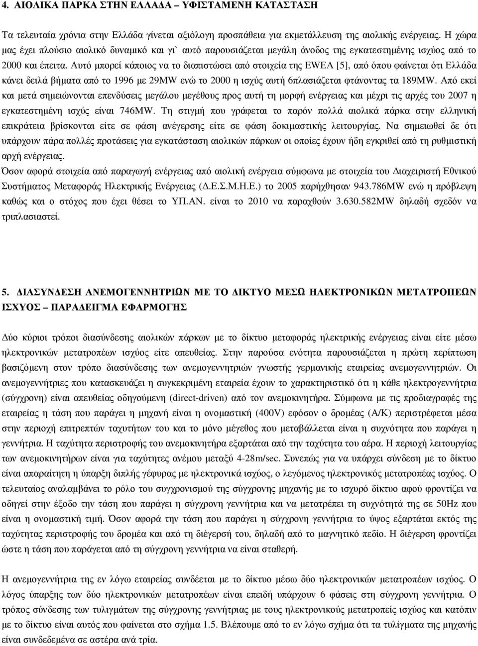 Αυτό µπορεί κάποιος να το διαπιστώσει από στοιχεία της EWEA [5], από όπου φαίνεται ότι Ελλάδα κάνει δειλά βήµατα από το 1996 µε 29MW ενώ το 2000 η ισχύς αυτή 6πλασιάζεται φτάνοντας τα 189MW.