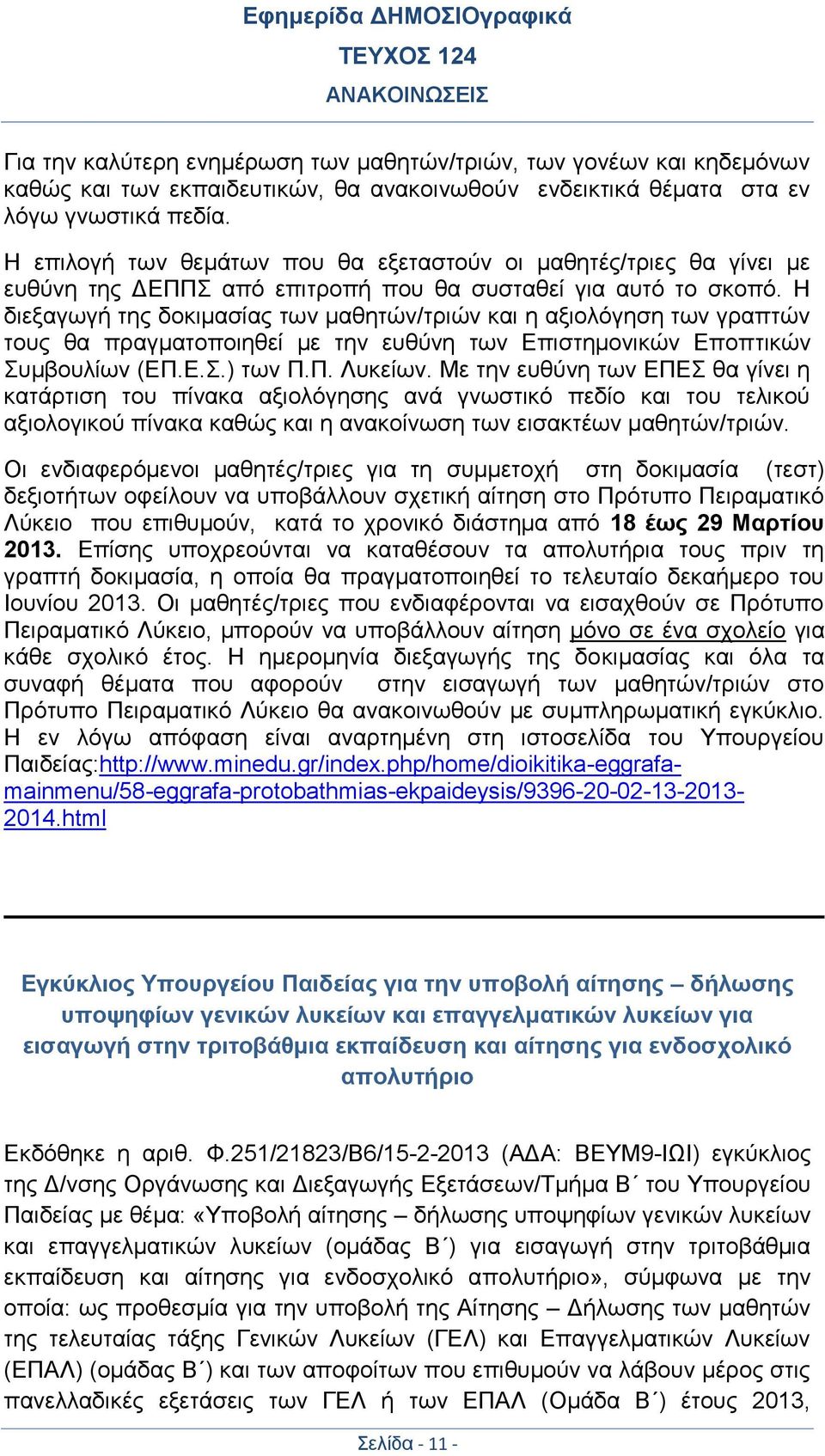 Η διεξαγωγή της δοκιμασίας των μαθητών/τριών και η αξιολόγηση των γραπτών τους θα πραγματοποιηθεί με την ευθύνη των Επιστημονικών Εποπτικών Συμβουλίων (ΕΠ.Ε.Σ.) των Π.Π. Λυκείων.