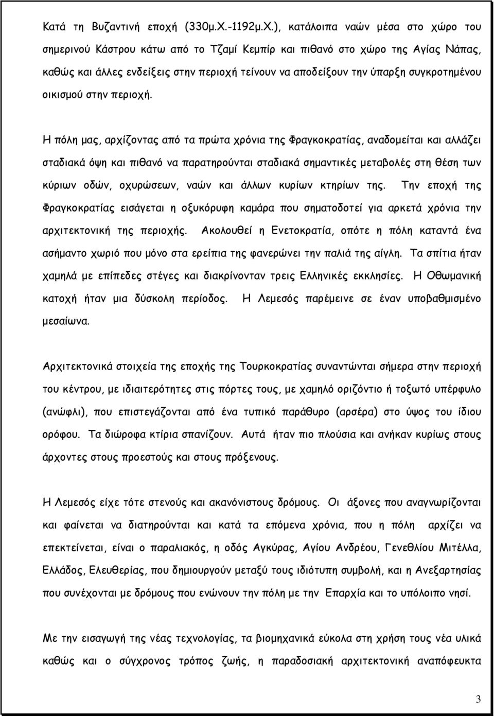 ), κατάλοιπα ναών μέσα στο χώρο του σημερινού Κάστρου κάτω από το Τζαμί Κεμπίρ και πιθανό στο χώρο της Αγίας Νάπας, καθώς και άλλες ενδείξεις στην περιοχή τείνουν να αποδείξουν την ύπαρξη