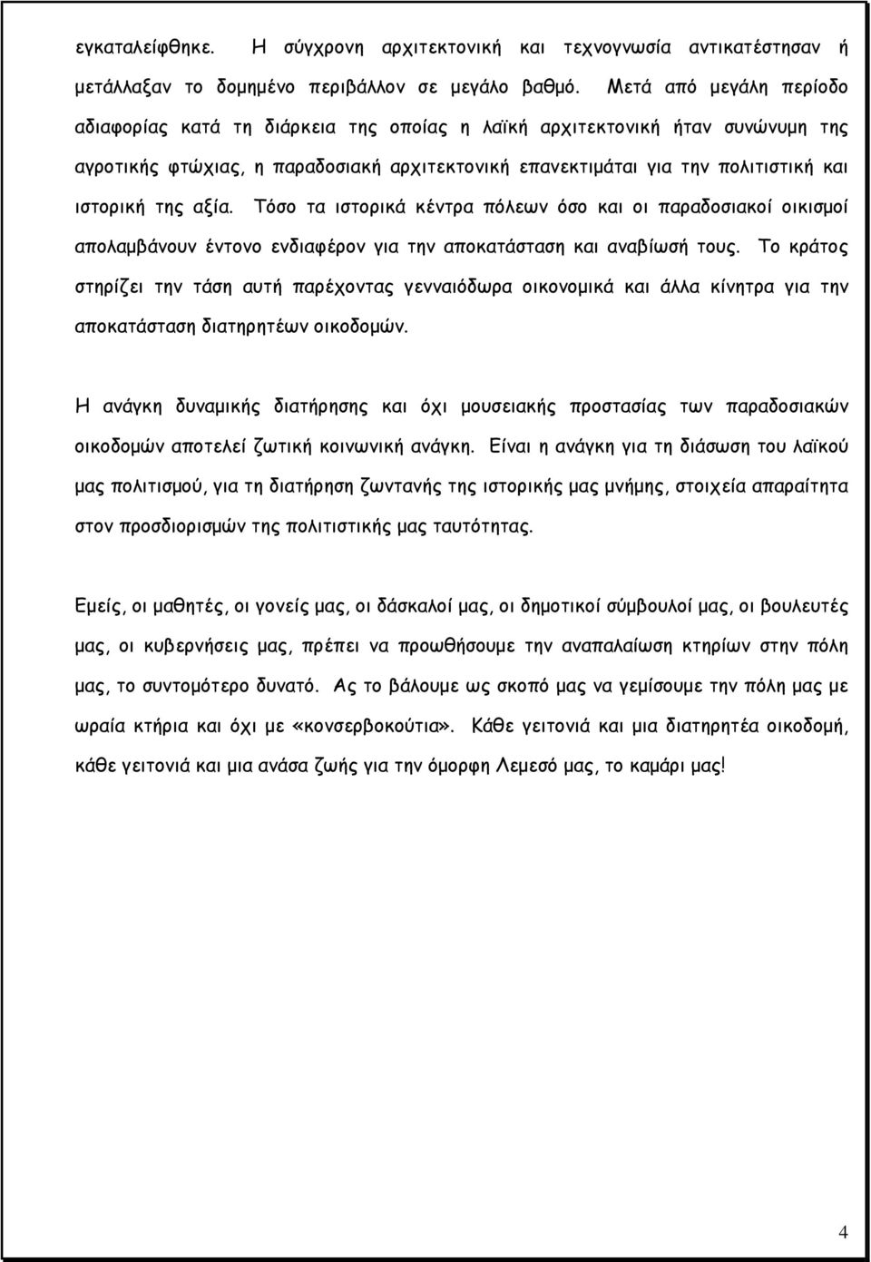 της αξία. Τόσο τα ιστορικά κέντρα πόλεων όσο και οι παραδοσιακοί οικισμοί απολαμβάνουν έντονο ενδιαφέρον για την αποκατάσταση και αναβίωσή τους.