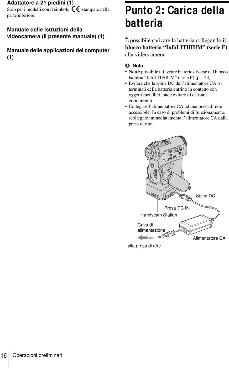 collegando il blocco batteria InfoLITHIUM (serie F) alla videocamera. b Nota Non è possibile utilizzare batterie diverse dal blocco batteria InfoLITHIUM (serie F) (p. 144).