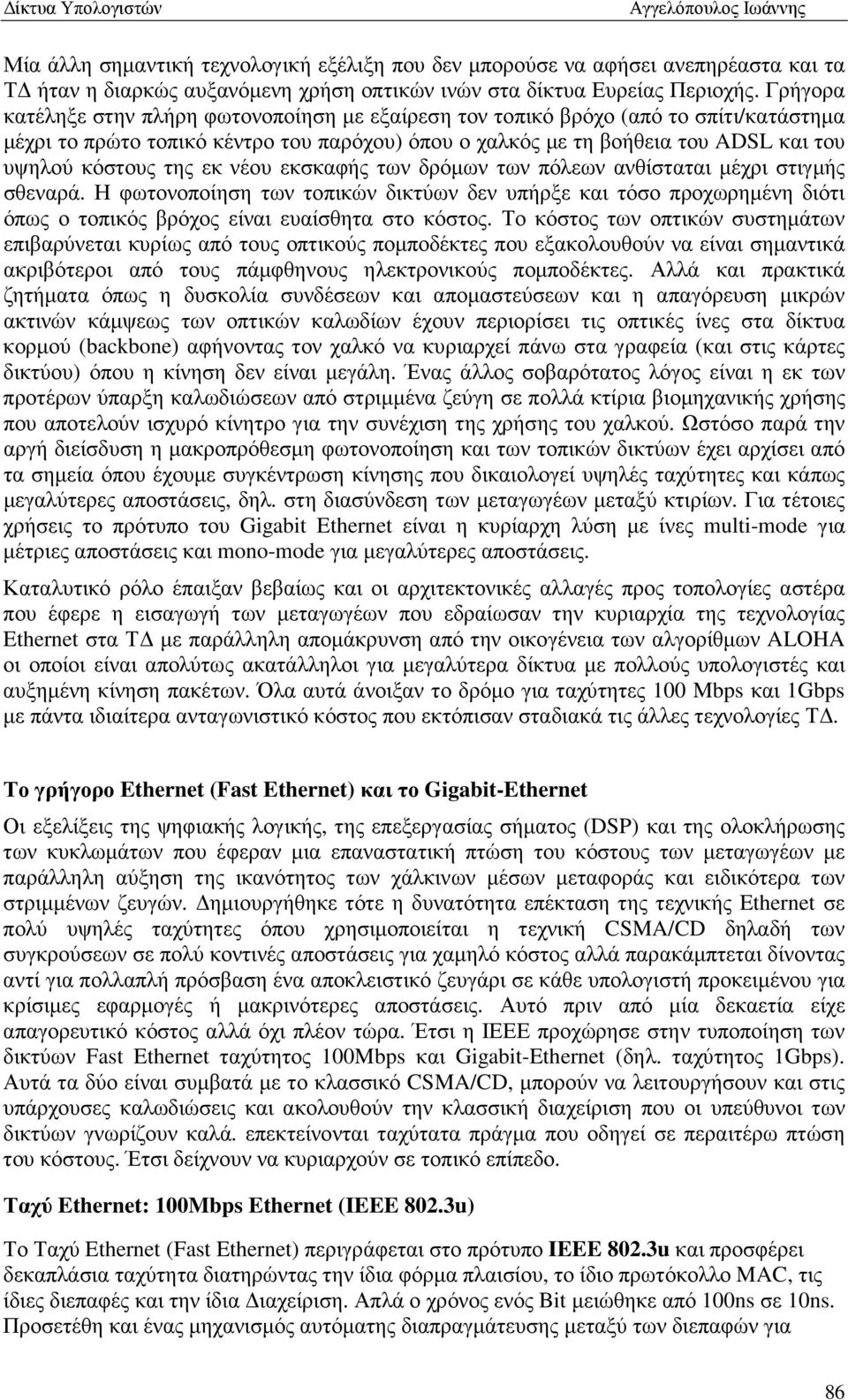 εκ νέου εκσκαφής των δρόµων των πόλεων ανθίσταται µέχρι στιγµής σθεναρά. Η φωτονοποίηση των τοπικών δικτύων δεν υπήρξε και τόσο προχωρηµένη διότι όπως ο τοπικός βρόχος είναι ευαίσθητα στο κόστος.