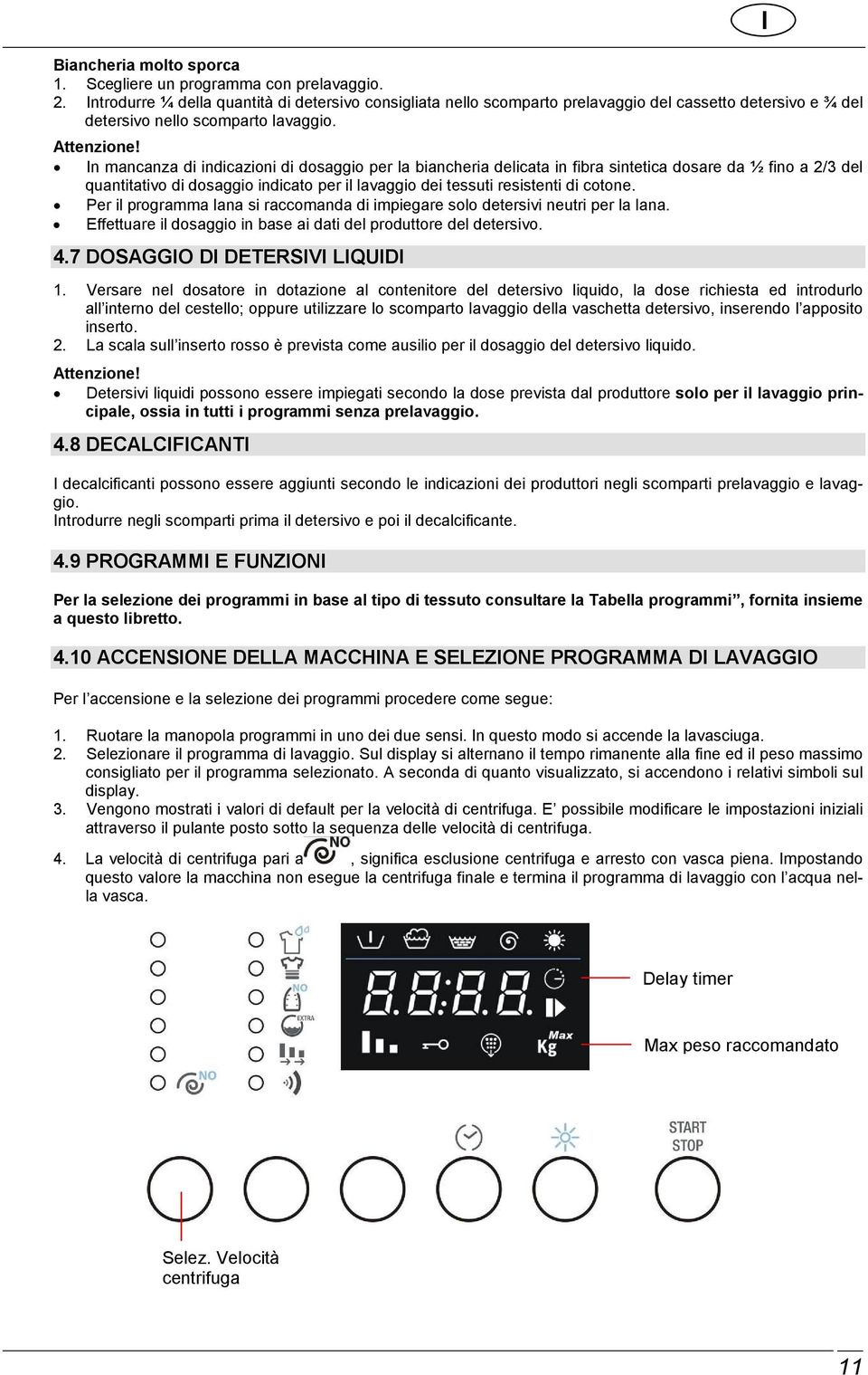 In mancanza di indicazioni di dosaggio per la biancheria delicata in fibra sintetica dosare da ½ fino a 2/3 del quantitativo di dosaggio indicato per il lavaggio dei tessuti resistenti di cotone.