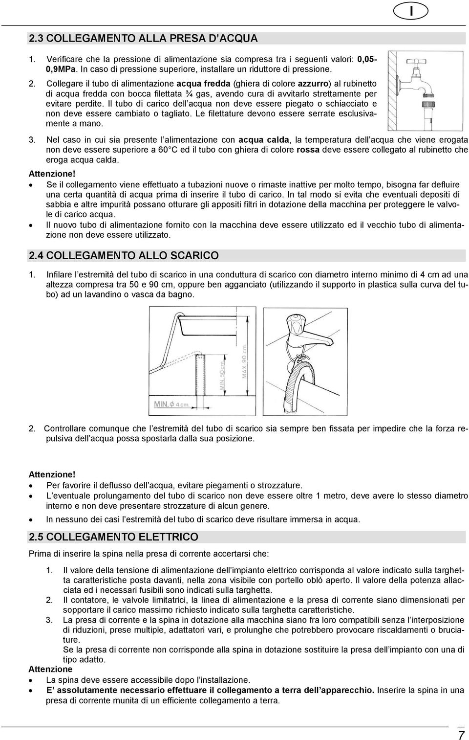 Collegare il tubo di alimentazione acqua fredda (ghiera di colore azzurro) al rubinetto di acqua fredda con bocca filettata ¾ gas, avendo cura di avvitarlo strettamente per evitare perdite.