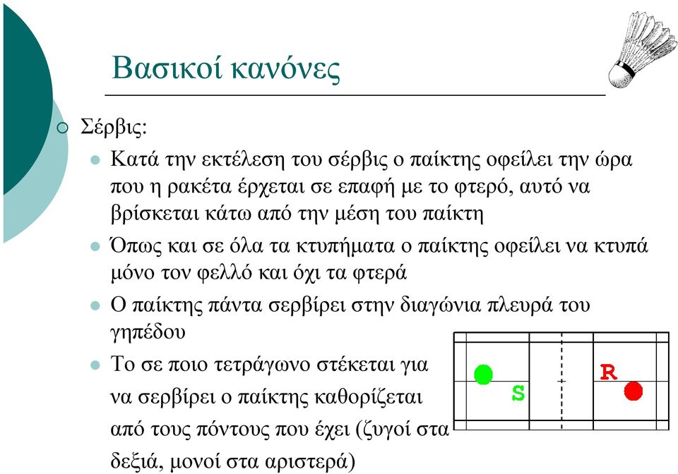 κτυπά µόνο τον φελλό και όχι τα φτερά Ο παίκτης πάντα σερβίρει στην διαγώνια πλευρά του γηπέδου Το σε ποιο