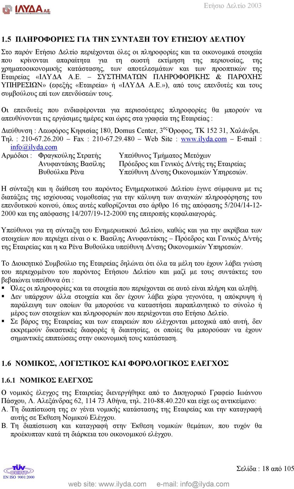 Οι επενδυτές που ενδιαφέρονται για περισσότερες πληροφορίες θα µπορούν να απευθύνονται τις εργάσιµες ηµέρες και ώρες στα γραφεία της Εταιρείας : ιεύθυνση : Λεωφόρος Κηφισίας 180, Domus Center, 3 ος