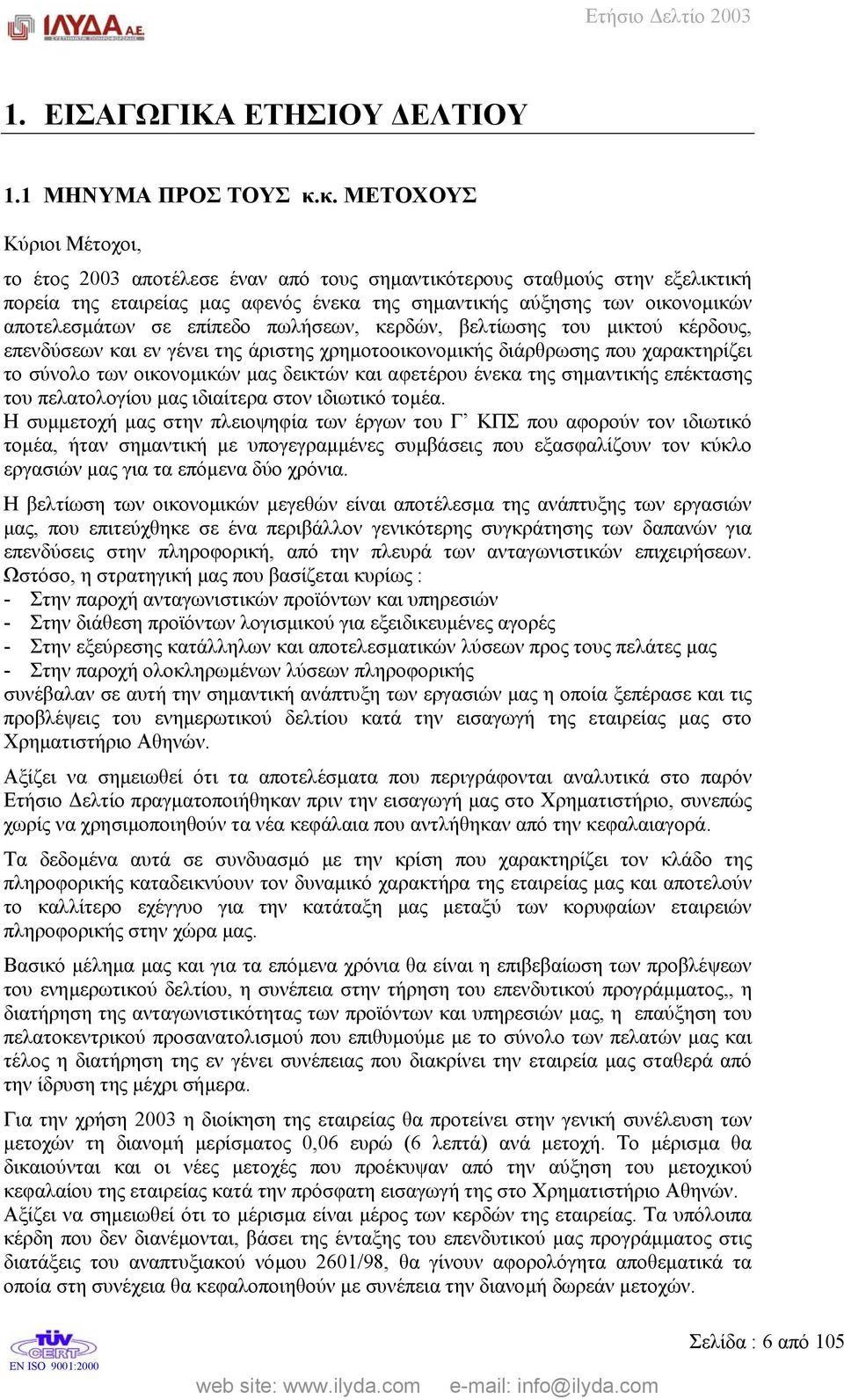 επίπεδο πωλήσεων, κερδών, βελτίωσης του µικτού κέρδους, επενδύσεων και εν γένει της άριστης χρηµοτοοικονοµικής διάρθρωσης που χαρακτηρίζει το σύνολο των οικονοµικών µας δεικτών και αφετέρου ένεκα της