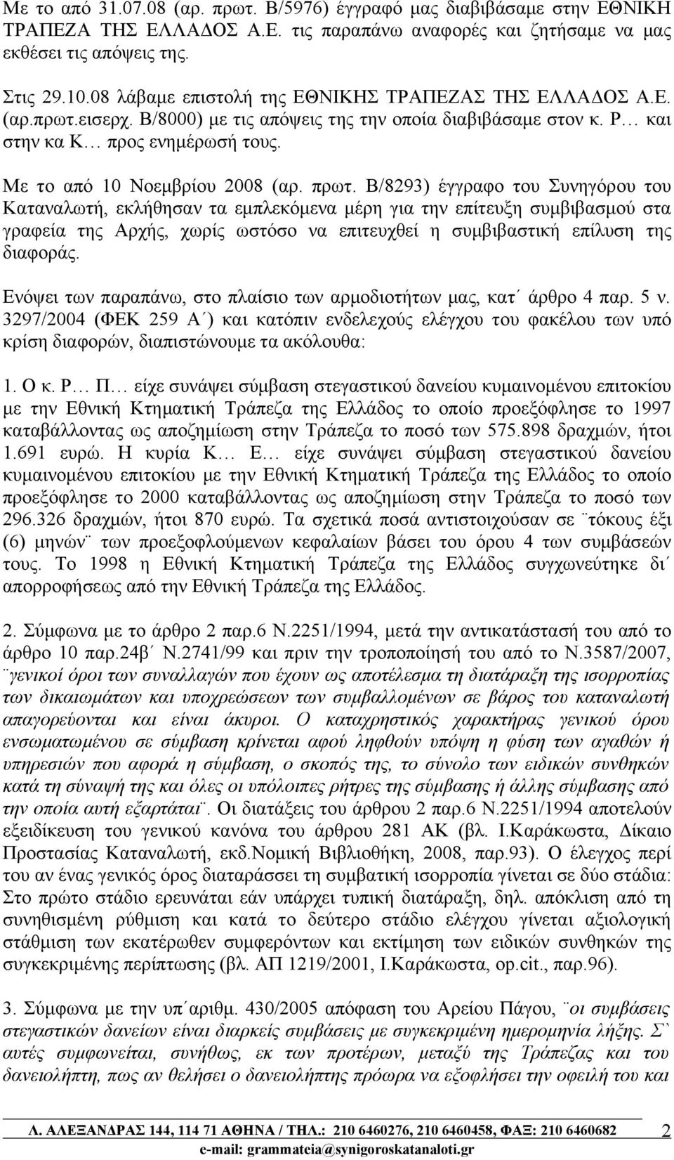 πρωτ. B/8293) έγγραφο του Συνηγόρου του Καταναλωτή, εκλήθησαν τα εμπλεκόμενα μέρη για την επίτευξη συμβιβασμού στα γραφεία της Αρχής, χωρίς ωστόσο να επιτευχθεί η συμβιβαστική επίλυση της διαφοράς.