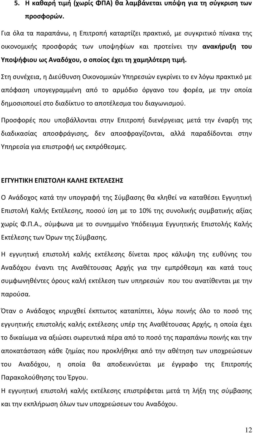 τιμή. Στη συνέχεια, η Διεύθυνση Οικονομικών Υπηρεσιών εγκρίνει το εν λόγω πρακτικό με απόφαση υπογεγραμμένη από το αρμόδιο όργανο του φορέα, με την οποία δημοσιοποιεί στο διαδίκτυο το αποτέλεσμα του