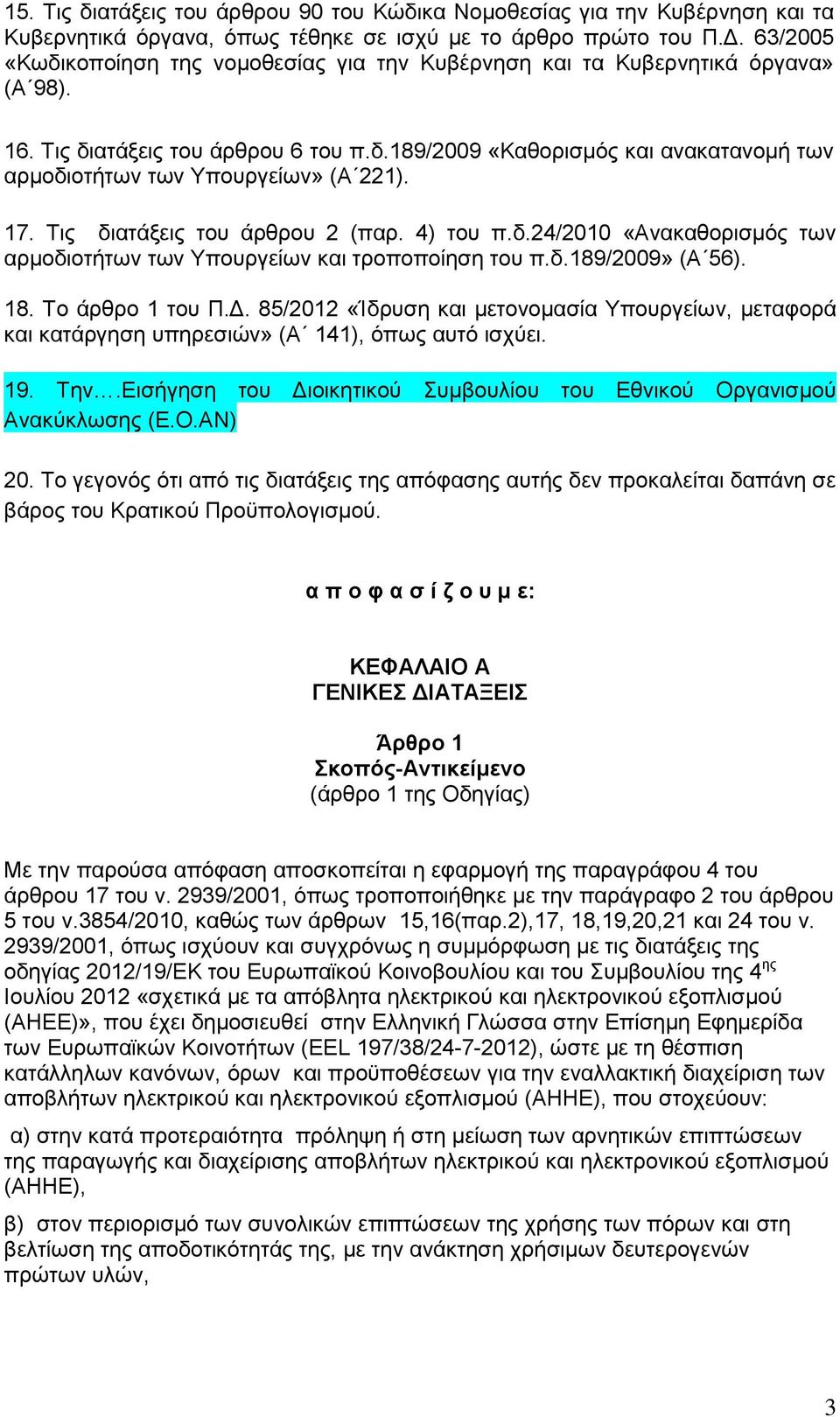 17. Τις διατάξεις του άρθρου 2 (παρ. 4) του π.δ.24/2010 «Ανακαθορισμός των αρμοδιοτήτων των Υπουργείων και τροποποίηση του π.δ.189/2009» (Α 56). 18. Το άρθρο 1 του Π.Δ.