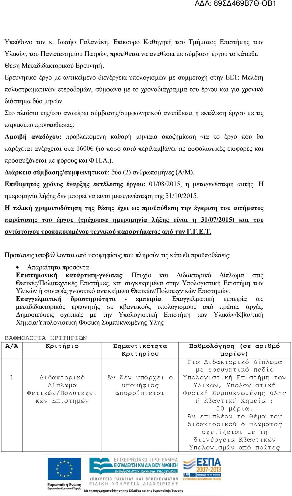 Στο πλαίσιο της/του ανωτέρω σύμβασης/συμφωνητικού ανατίθεται η εκτέλεση έργου με τις παρακάτω προϋποθέσεις: Αµοιβή αναδόχου: προβλεπόμενη καθαρή μηνιαία αποζημίωση για το έργο που θα παρέχεται