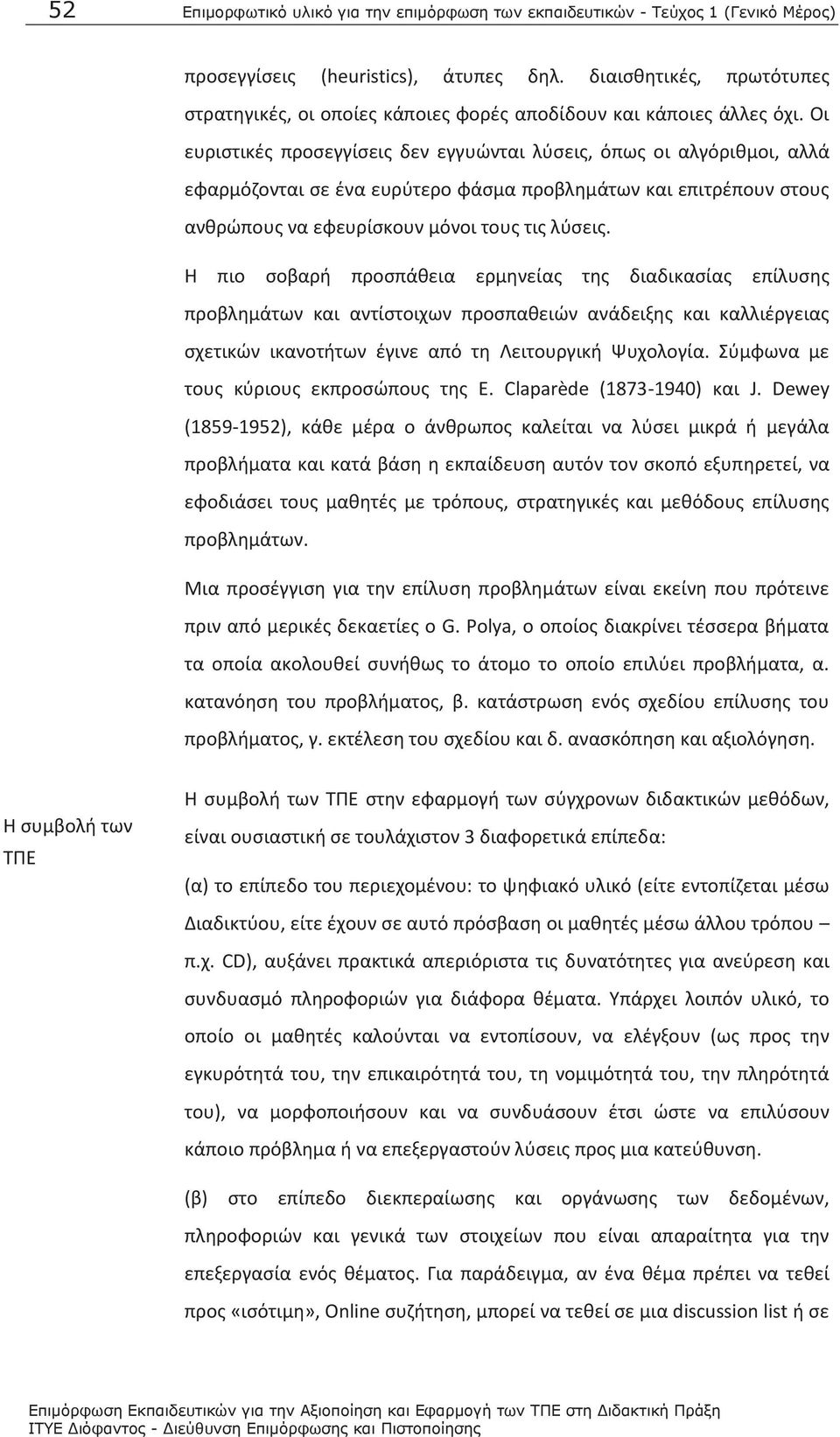 Οι ευριστικές προσεγγίσεις δεν εγγυώνται λύσεις, όπως οι αλγόριθμοι, αλλά εφαρμόζονται σε ένα ευρύτερο φάσμα προβλημάτων και επιτρέπουν στους ανθρώπους να εφευρίσκουν μόνοι τους τις λύσεις.