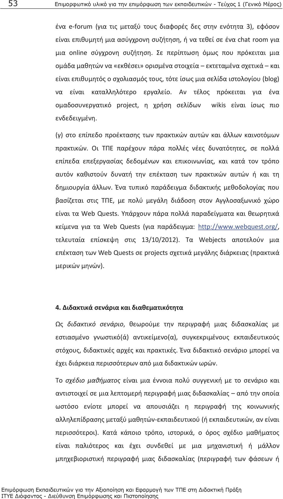 Σε περίπτωση όμως που πρόκειται μια ομάδα μαθητών να «εκθέσει» ορισμένα στοιχεία εκτεταμένα σχετικά και είναι επιθυμητός ο σχολιασμός τους, τότε ίσως μια σελίδα ιστολογίου (blog) να είναι