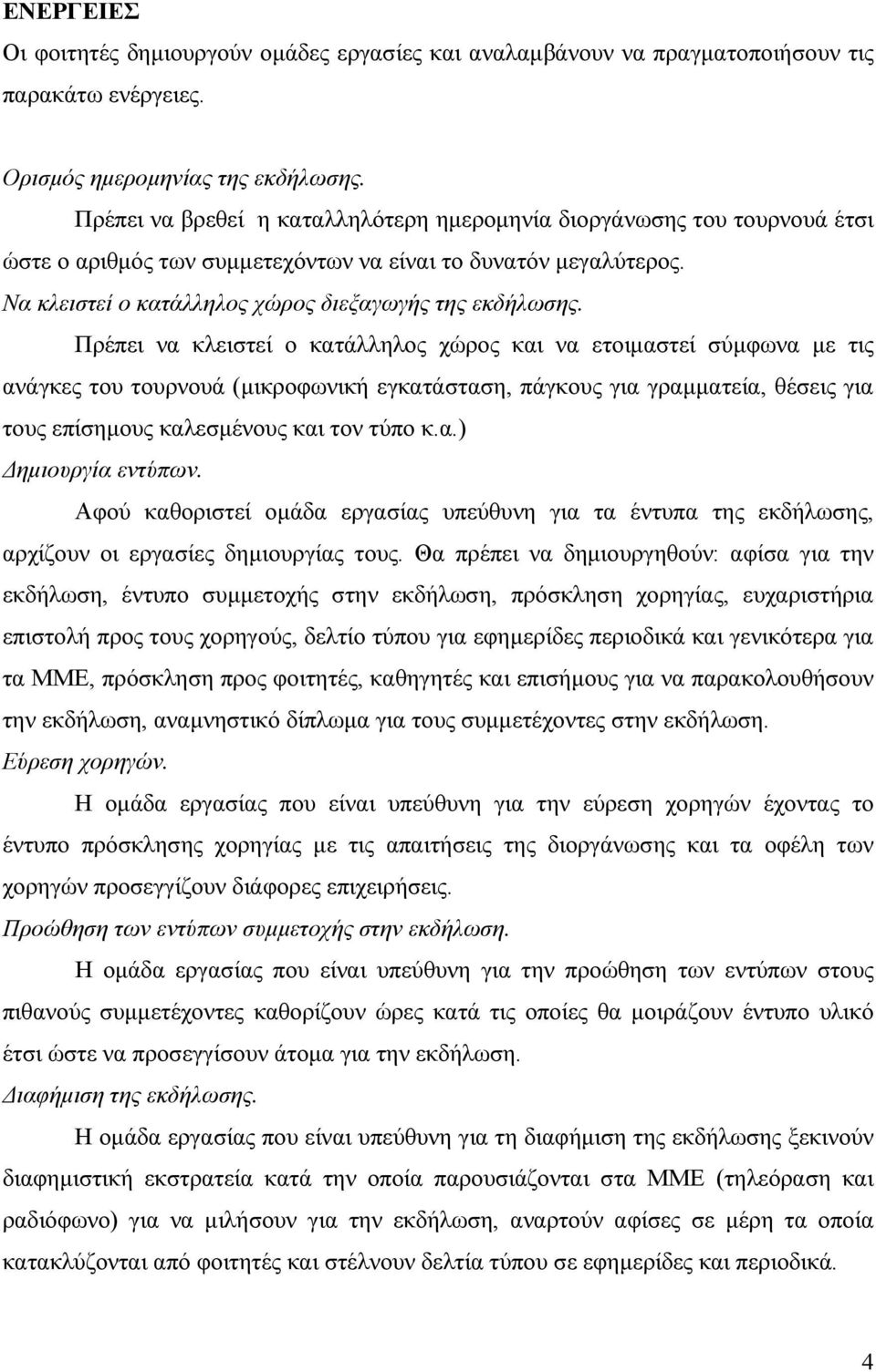 Πρέπει να κλειστεί ο κατάλληλος χώρος και να ετοιµαστεί σύµφωνα µε τις ανάγκες του τουρνουά (µικροφωνική εγκατάσταση, πάγκους για γραµµατεία, θέσεις για τους επίσηµους καλεσµένους και τον τύπο κ.α.) ηµιουργία εντύπων.