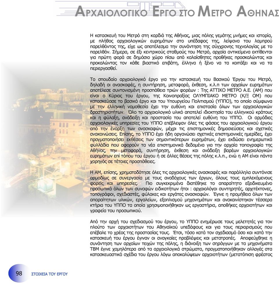 Σήµερα, σε έξι κεντρικούς σταθµούς του Μετρό, αρχαία αντικείµενα εκτίθενται για πρώτη φορά σε δηµόσιο χώρο πίσω από καλαίσθητες προθήκες προσκαλώντας και προκαλώντας τον κάθε βιαστικό επιβάτη, έλληνα