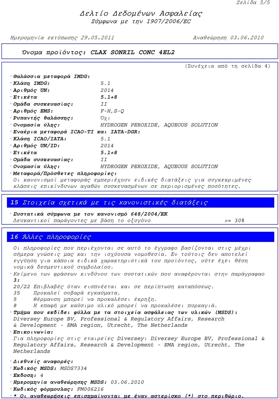 1 Αριθµός UN/ID: 2014 Ονοµασία ύλης: HYDROGEN PEROXIDE, AQUEOUS SOLUTION Μεταφορά/Πρόσθετες πληροφορίες: Οι κανονισµοί µεταφοράς εµπεριέχουν ειδικές διατάξεις για συγκεκριµένες κλάσεις επικίνδυνων