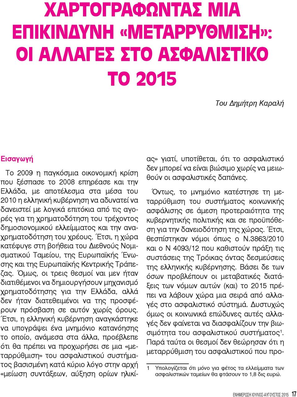 χρέους. Έτσι, η χώρα κατέφυγε στη βοήθεια του Διεθνούς Νομισματικού Ταμείου, της Ευρωπαϊκής Ένωσης και της Ευρωπαϊκής Κεντρικής Τράπεζας.