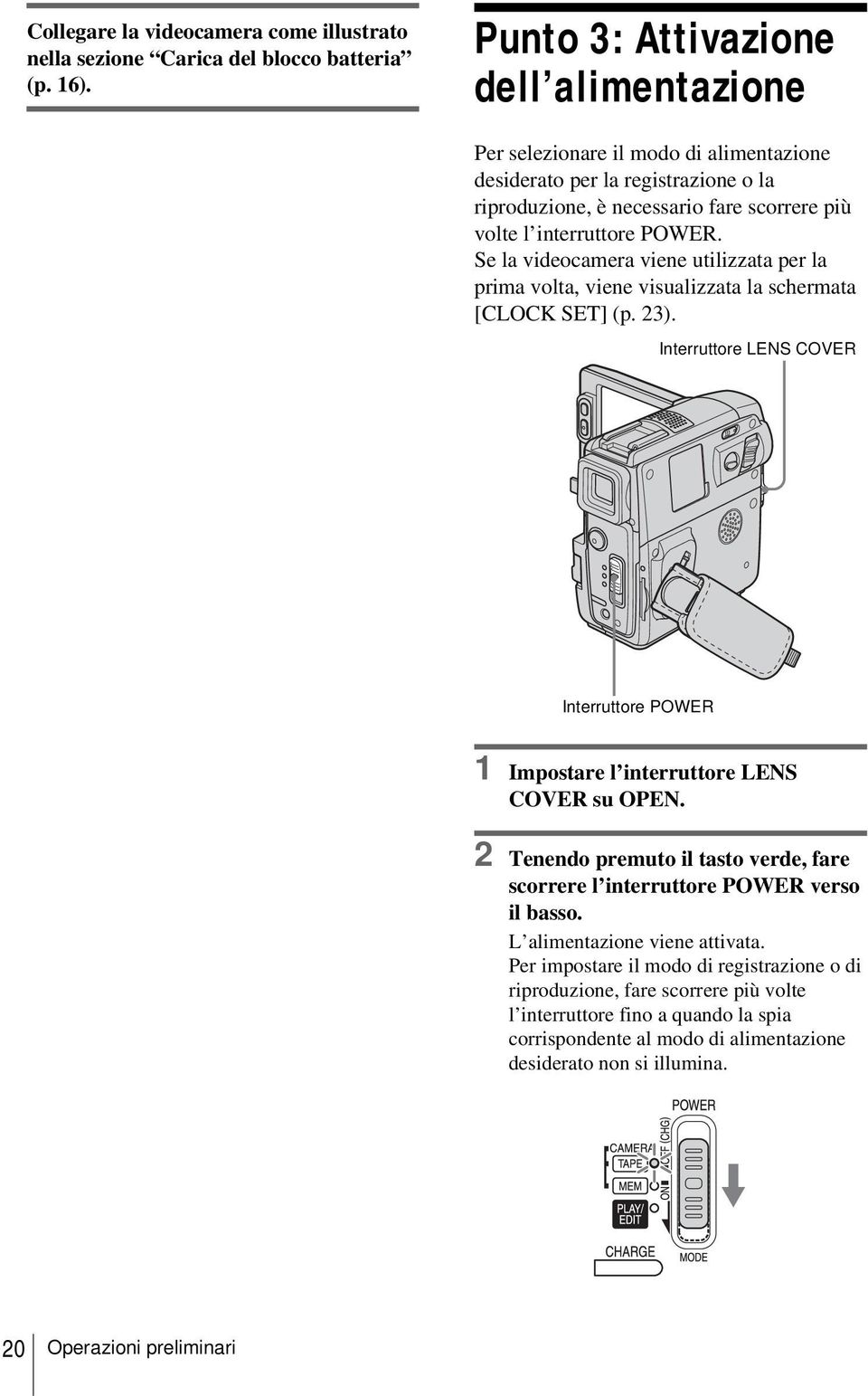 Se la videocamera viene utilizzata per la prima volta, viene visualizzata la schermata [CLOCK SET] (p. 23). Interruttore LENS COVER Interruttore POWER 1 Impostare l interruttore LENS COVER su OPEN.