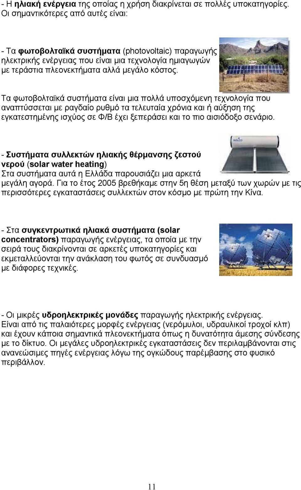 Τα φωτοβολταϊκά συστήματα είναι μια πολλά υποσχόμενη τεχνολογία που αναπτύσσεται με ραγδαίο ρυθμό τα τελευταία χρόνια και ή αύξηση της εγκατεστημένης ισχύος σε Φ/Β έχει ξεπεράσει και το πιο αισιόδοξο