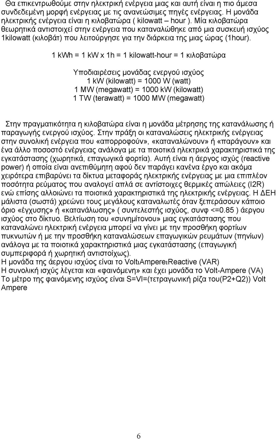 Μία κιλοβατώρα θεωρητικά αντιστοιχεί στην ενέργεια που καταναλώθηκε από μια συσκευή ισχύος 1kilowatt (κιλοβάτ) που λειτούργησε για την διάρκεια της μιας ώρας (1hour).