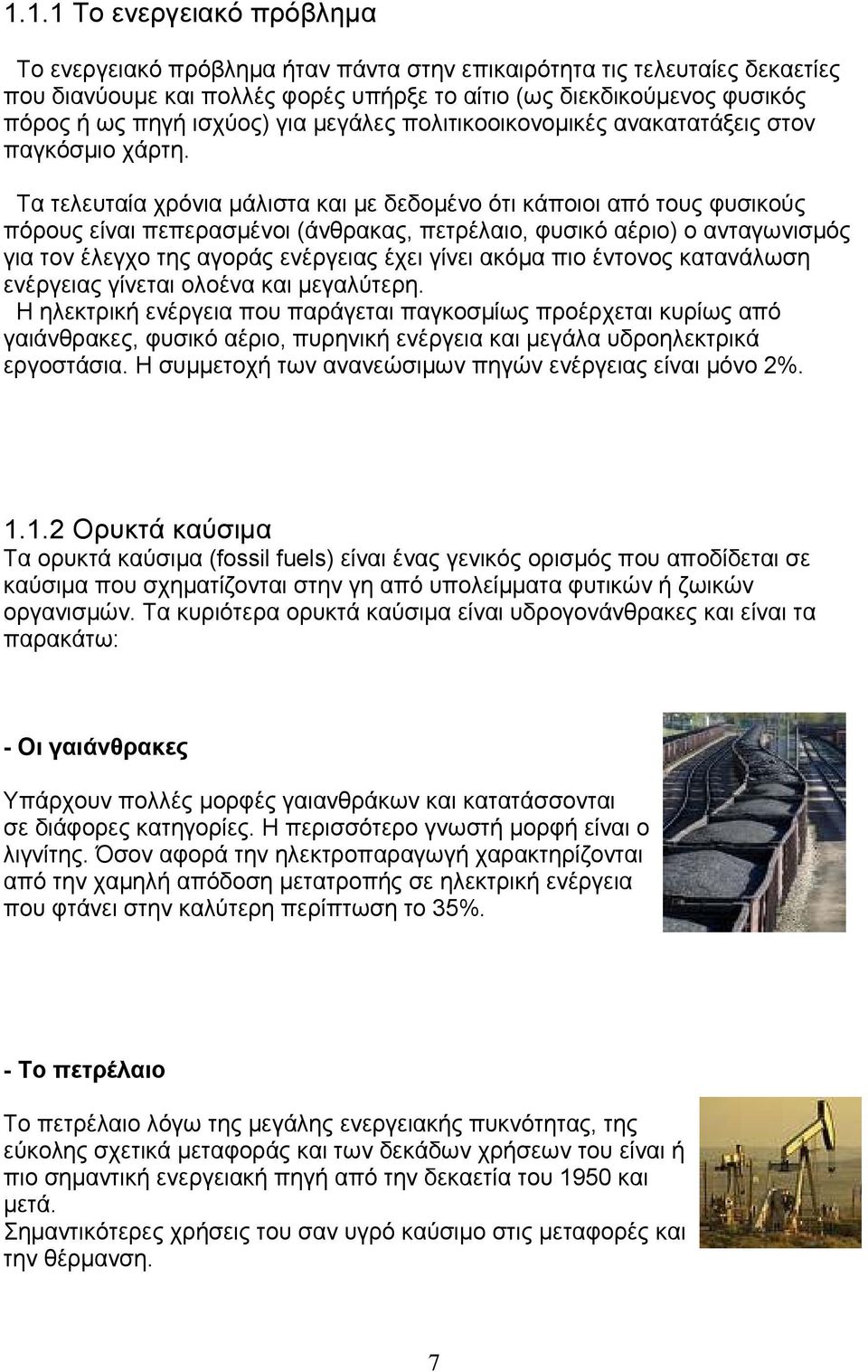 Τα τελευταία χρόνια μάλιστα και με δεδομένο ότι κάποιοι από τους φυσικούς πόρους είναι πεπερασμένοι (άνθρακας, πετρέλαιο, φυσικό αέριο) ο ανταγωνισμός για τον έλεγχο της αγοράς ενέργειας έχει γίνει