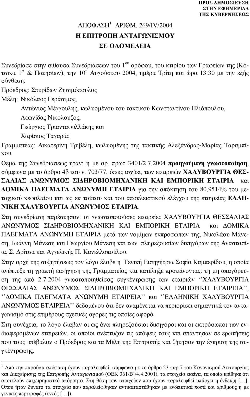 ημέρα Τρίτη και ώρα 13:30 με την εξής σύνθεση: Πρόεδρος: Σπυρίδων Ζησιμόπουλος Μέλη: Νικόλαος Γεράσιμος, Αντώνιος Μέγγουλης, κωλυομένου του τακτικού Κωνσταντίνου Ηλιόπουλου, Λεωνίδας Νικολούζος,