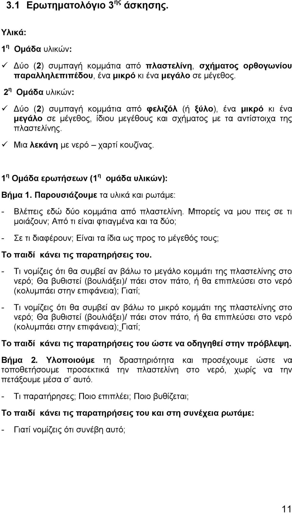 1 η Ομάδα ερωτήσεων (1 η ομάδα υλικών): Βήμα 1. Παρουσιάζουμε τα υλικά και ρωτάμε: - Βλέπεις εδώ δύο κομμάτια από πλαστελίνη.