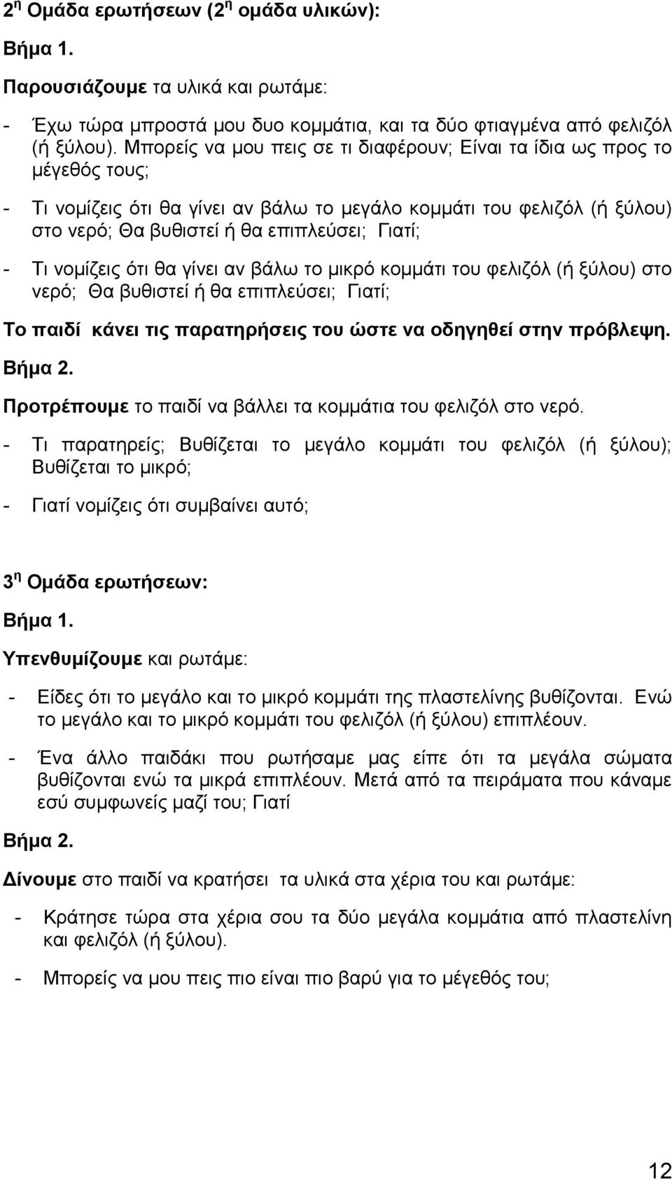 Τι νομίζεις ότι θα γίνει αν βάλω το μικρό κομμάτι του φελιζόλ (ή ξύλου) στο νερό; Θα βυθιστεί ή θα επιπλεύσει; Γιατί; Το παιδί κάνει τις παρατηρήσεις του ώστε να οδηγηθεί στην πρόβλεψη. Βήμα 2.