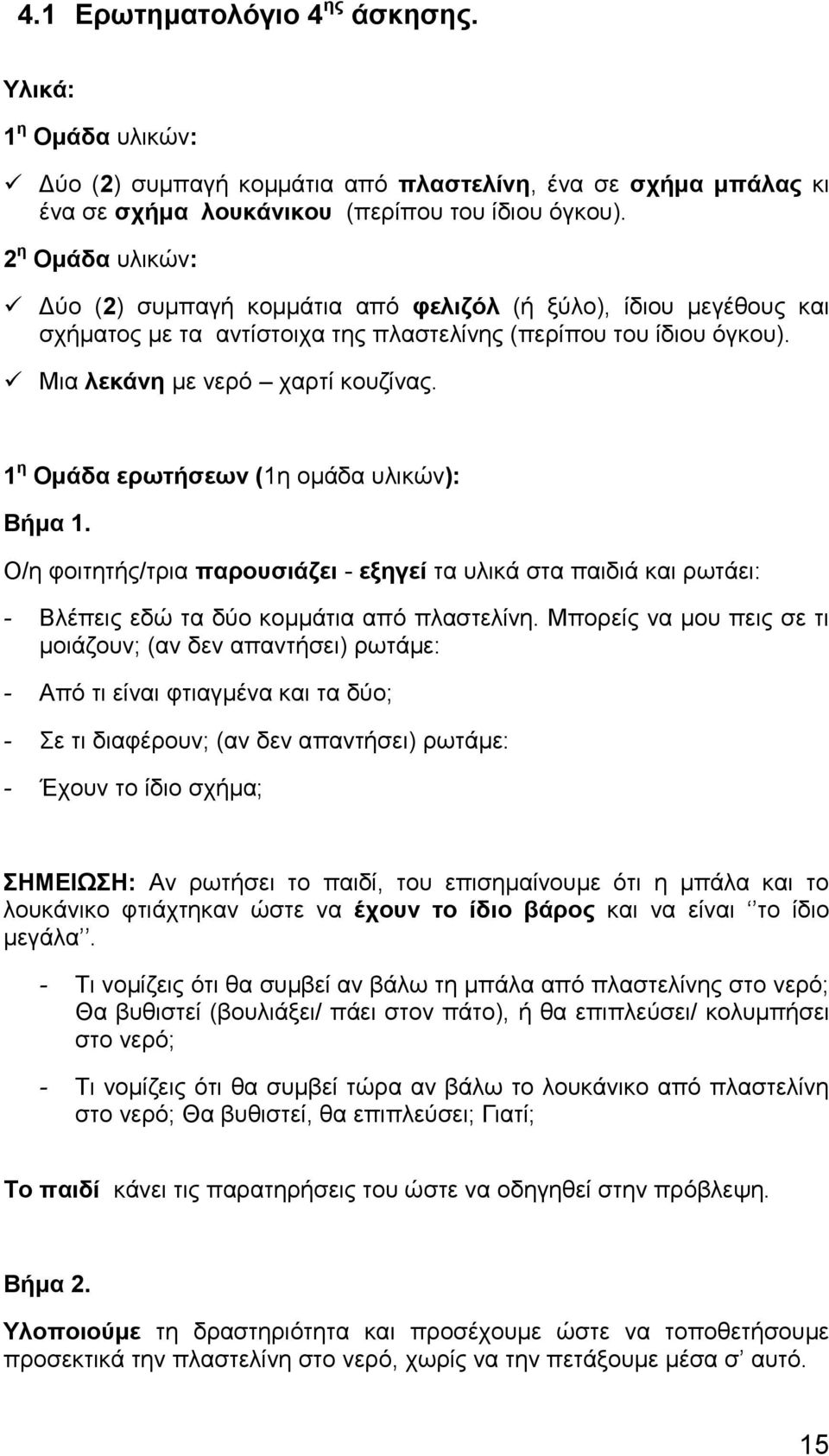 1 η Ομάδα ερωτήσεων (1η ομάδα υλικών): Βήμα 1. Ο/η φοιτητής/τρια παρουσιάζει - εξηγεί τα υλικά στα παιδιά και ρωτάει: - Βλέπεις εδώ τα δύο κομμάτια από πλαστελίνη.