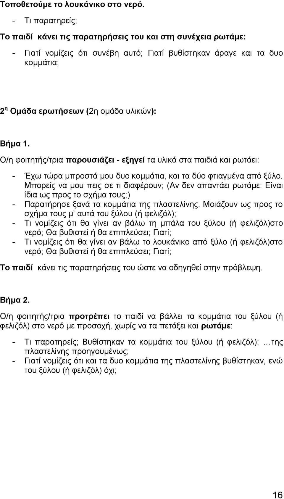 1. Ο/η φοιτητής/τρια παρουσιάζει - εξηγεί τα υλικά στα παιδιά και ρωτάει: - Έχω τώρα μπροστά μου δυο κομμάτια, και τα δύο φτιαγμένα από ξύλο.