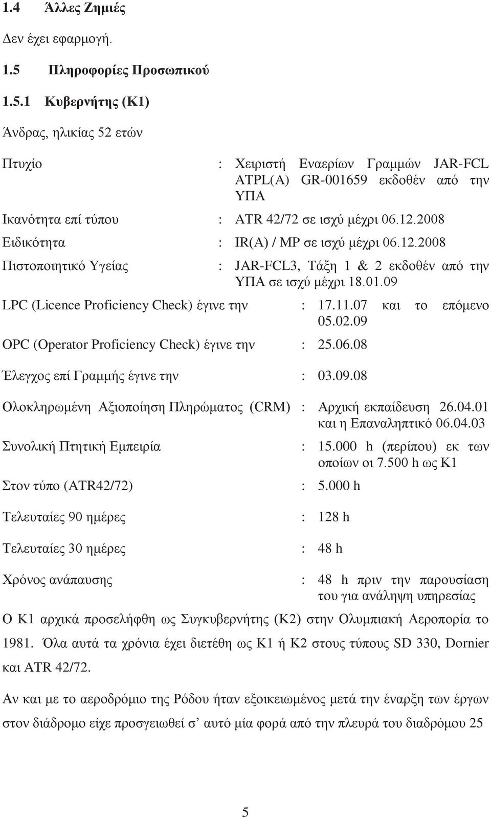 12.2008 Ειδικότητα : ΙR(Α) / MP σε ισχύ μέχρι 06.12.2008 Πιστοποιητικό Υγείας : JAR-FCL3, Τάξη 1 & 2 εκδοθέν από την ΥΠΑ σε ισχύ μέχρι 18.01.09 LPC (Licence Proficiency Check) έγινε την : 17.11.
