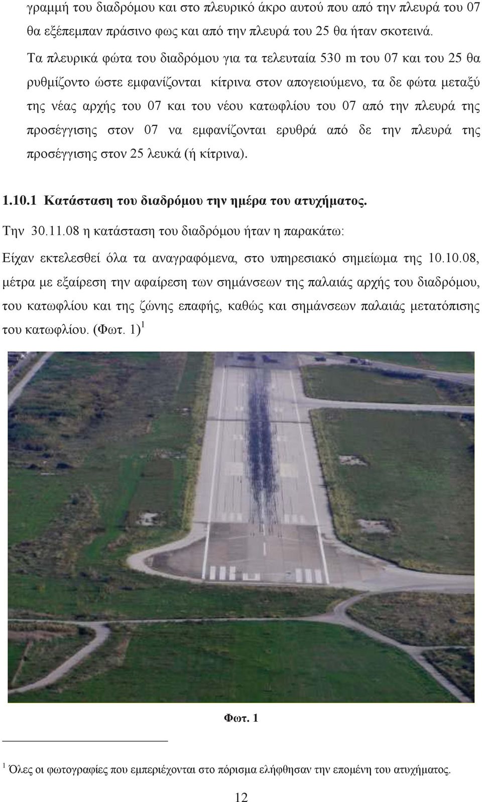 07 από την πλευρά της προσέγγισης στον 07 να εμφανίζονται ερυθρά από δε την πλευρά της προσέγγισης στον 25 λευκά (ή κίτρινα). 1.10.1 Κατάσταση του διαδρόμου την ημέρα του ατυχήματος. Την 30.11.