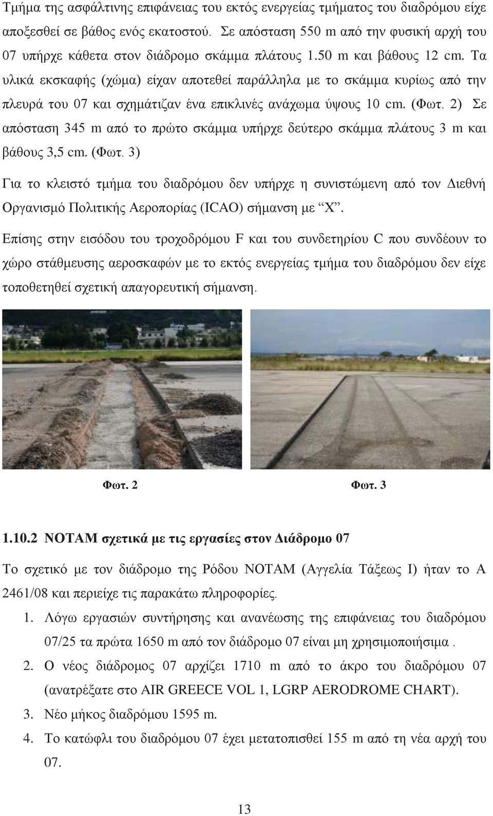 Τα υλικά εκσκαφής (χώμα) είχαν αποτεθεί παράλληλα με το σκάμμα κυρίως από την πλευρά του 07 και σχημάτιζαν ένα επικλινές ανάχωμα ύψους 10 cm. (Φωτ.