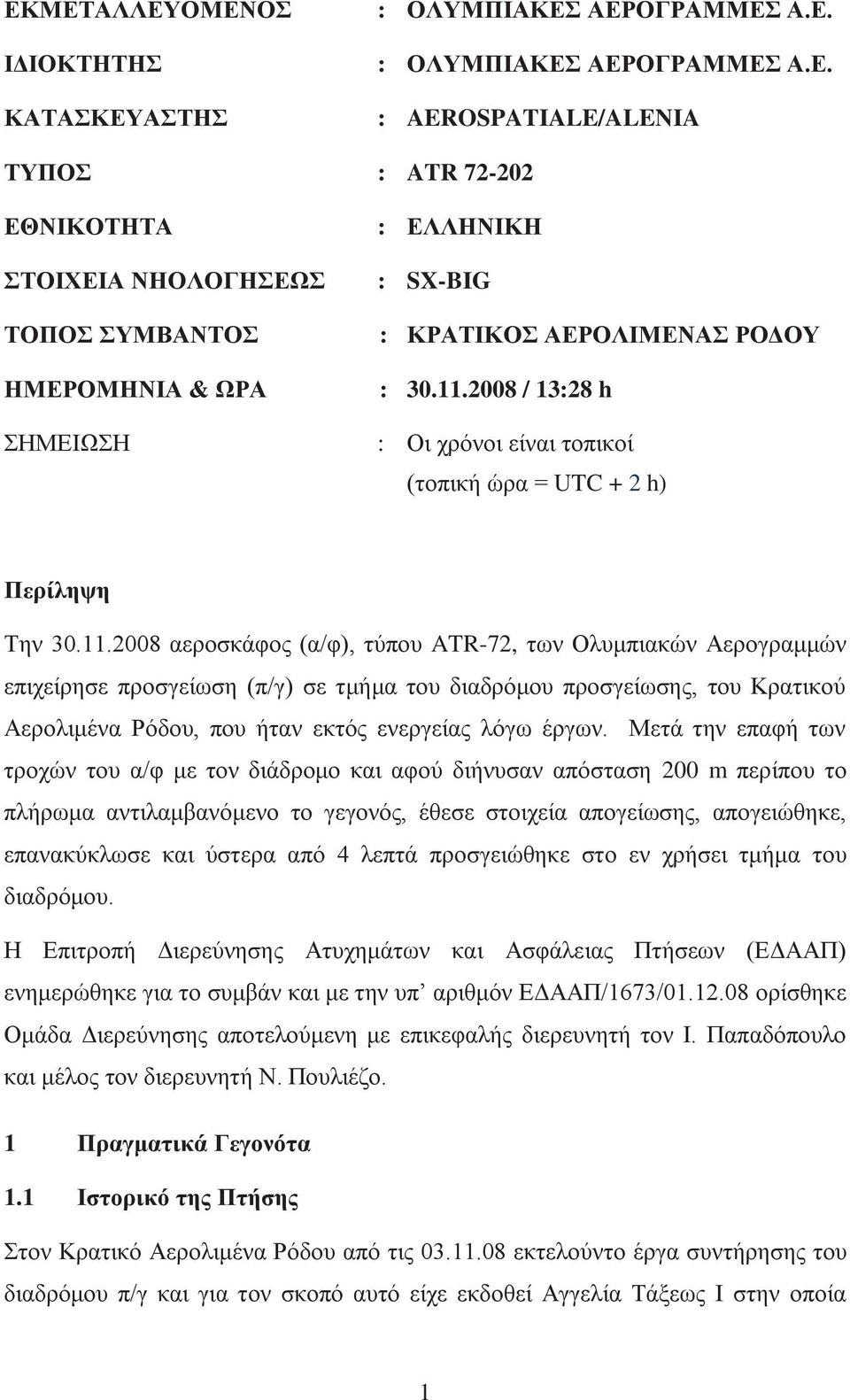 Μετά την επαφή των τροχών του α/φ με τον διάδρομο και αφού διήνυσαν απόσταση 200 m περίπου το πλήρωμα αντιλαμβανόμενο το γεγονός, έθεσε στοιχεία απογείωσης, απογειώθηκε, επανακύκλωσε και ύστερα από 4