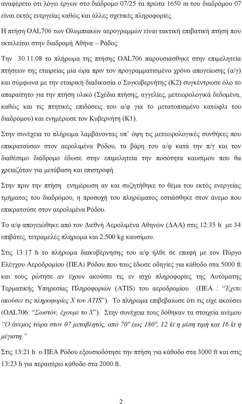 08 το πλήρωμα της πτήσης OAL706 παρουσιάσθηκε στην επιμελητεία πτήσεων της εταιρείας μία ώρα πριν τον προγραμματισμένο χρόνο απογείωσης (α/γ) και σύμφωνα με την εταιρική διαδικασία ο Συγκυβερνήτης