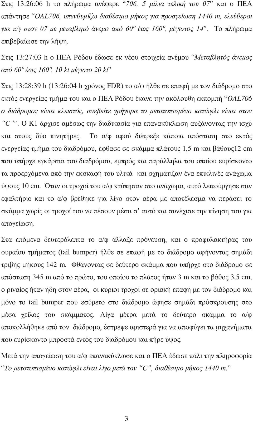 Στις 13:27:03 h o ΠΕΑ Ρόδου έδωσε εκ νέου στοιχεία ανέμου Μεταβλητός άνεμος από 60º έως 160º, 10 kt μέγιστο 20 kt Στις 13:28:39 h (13:26:04 h χρόνος FDR) το α/φ ήλθε σε επαφή με τον διάδρομο στο
