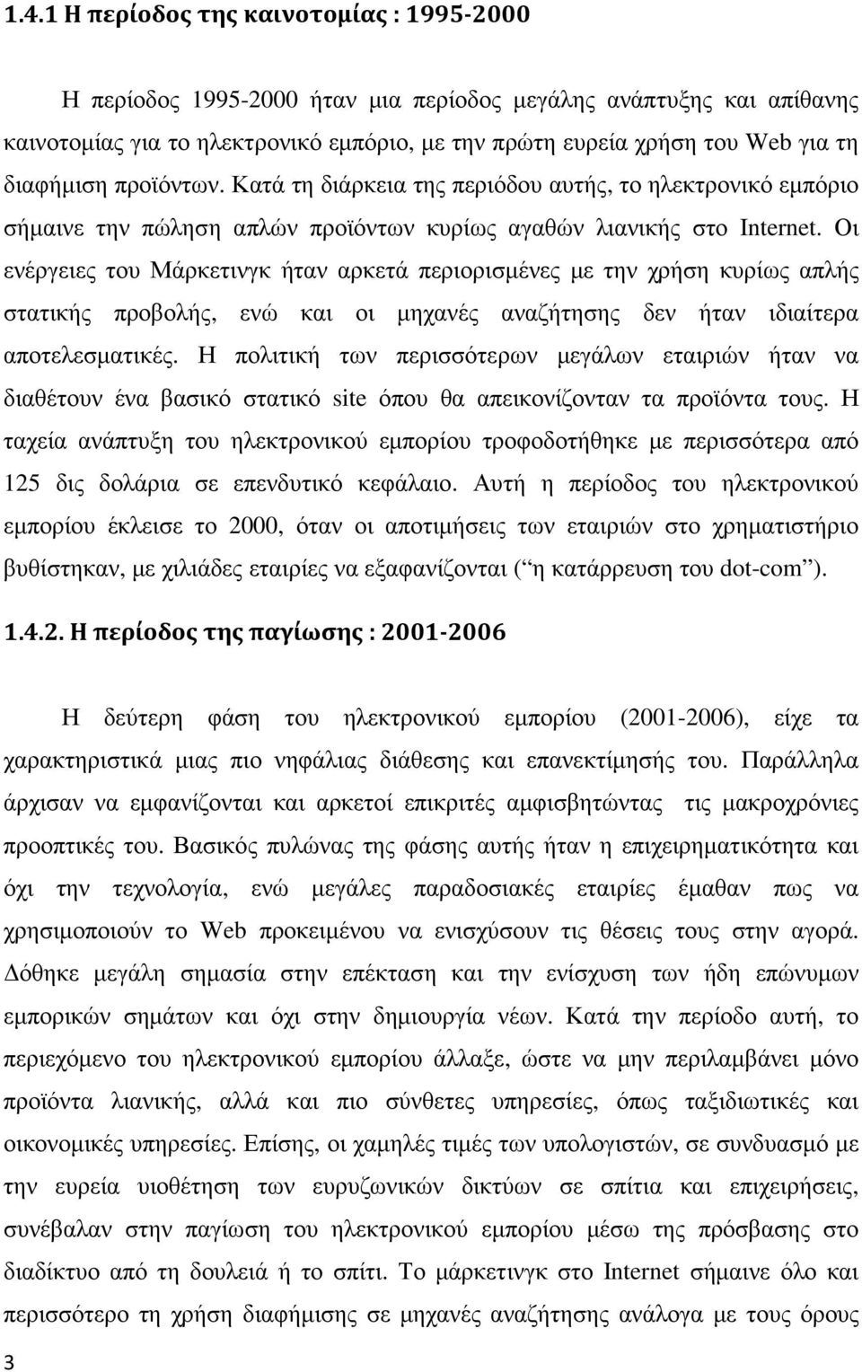 Οι ενέργειες του Μάρκετινγκ ήταν αρκετά περιορισμένες με την χρήση κυρίως απλής στατικής προβολής, ενώ και οι μηχανές αναζήτησης δεν ήταν ιδιαίτερα αποτελεσματικές.