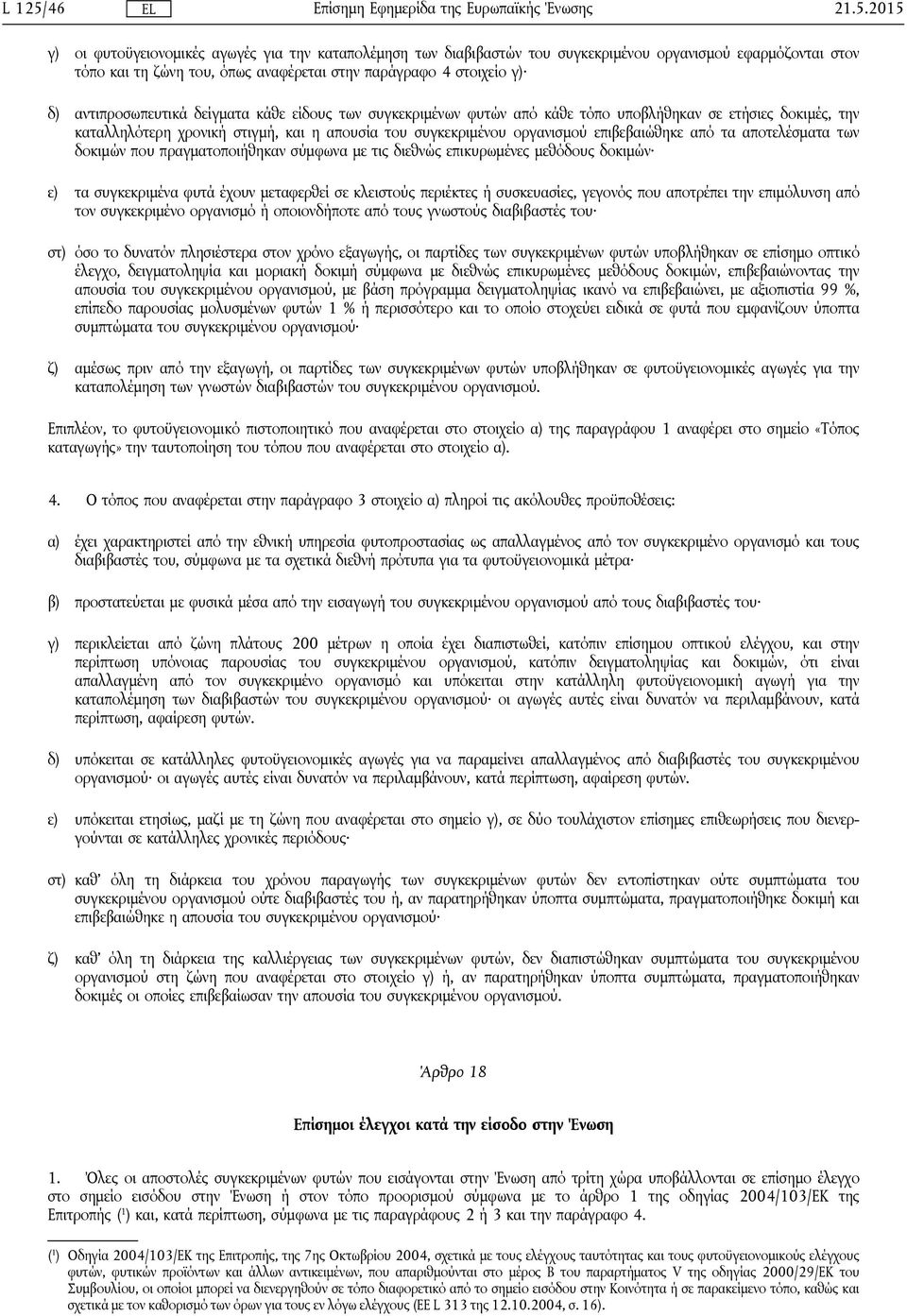 2015 γ) οι φυτοϋγειονομικές αγωγές για την καταπολέμηση των διαβιβαστών του συγκεκριμένου οργανισμού εφαρμόζονται στον τόπο και τη ζώνη του, όπως αναφέρεται στην παράγραφο 4 στοιχείο γ) δ)