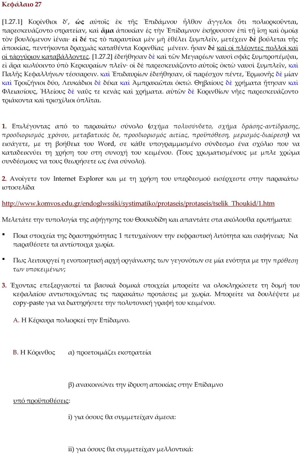 1+ Κορίνθιοι δ, ὡς αὐτοῖς ἐκ τῆς Ἐπιδάμνου ἦλθον ἄγγελοι ὅτι πολιορκοῦνται, παρεσκευάζοντο στρατείαν, καὶ ἅμα ἀποικίαν ἐς τὴν Ἐπίδαμνον ἐκήρυσσον ἐπὶ τῇ ἴσῃ καὶ ὁμοίᾳ τὸν βουλόμενον ἰέναι εἰ δέ τις