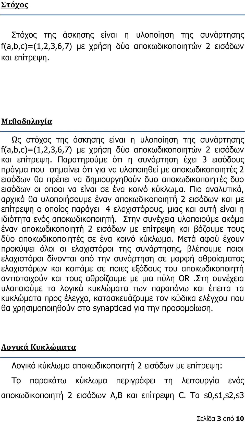 Παρατηρούμε ότι η συνάρτηση έχει 3 εισόδους πράγμα που σημαίνει ότι για να υλοποιηθεί με αποκωδικοποιητές 2 εισόδων θα πρέπει να δημιουργηθούν δυο αποκωδικοποιητές δυο εισόδων οι οπoοι να είναι σε