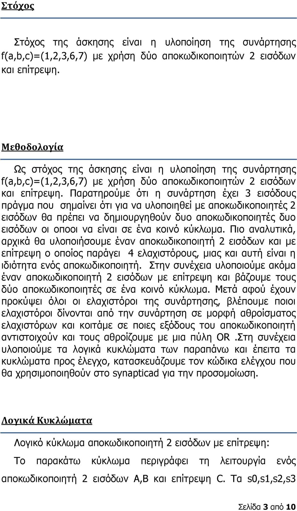 Παρατηρούμε ότι η συνάρτηση έχει 3 εισόδους πράγμα που σημαίνει ότι για να υλοποιηθεί με αποκωδικοποιητές 2 εισόδων θα πρέπει να δημιουργηθούν δυο αποκωδικοποιητές δυο εισόδων οι οπoοι να είναι σε