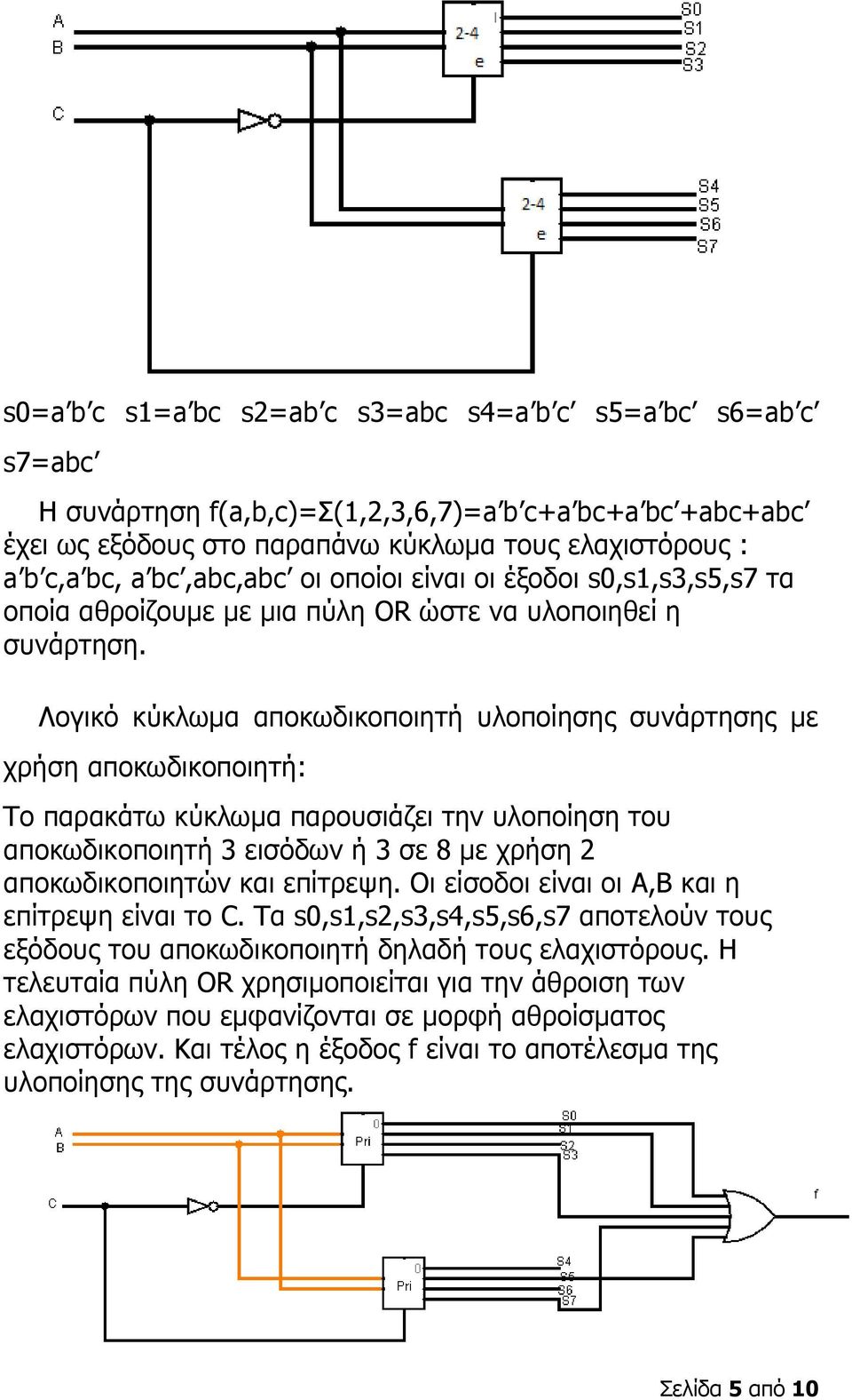 Λογικό κύκλωμα αποκωδικοποιητή υλοποίησης συνάρτησης με χρήση αποκωδικοποιητή: Το παρακάτω κύκλωμα παρουσιάζει την υλοποίηση του αποκωδικοποιητή 3 εισόδων ή 3 σε 8 με χρήση 2 αποκωδικοποιητών και