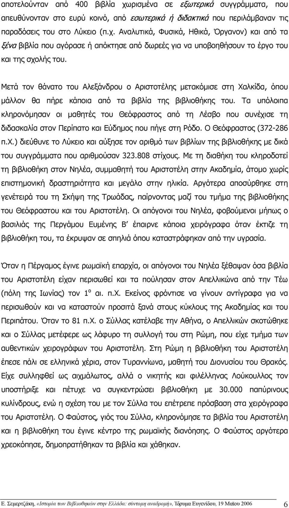 Τα υπόλοιπα κληρονόμησαν οι μαθητές του Θεόφραστος από τη Λέσβο που συνέχισε τη διδασκαλία στον Περίπατο και Εύδημος που πήγε στη Ρόδο. Ο Θεόφραστος (372-286 π.χ.) διεύθυνε το Λύκειο και αύξησε τον αριθμό των βιβλίων της βιβλιοθήκης με δικά του συγγράμματα που αριθμούσαν 323.