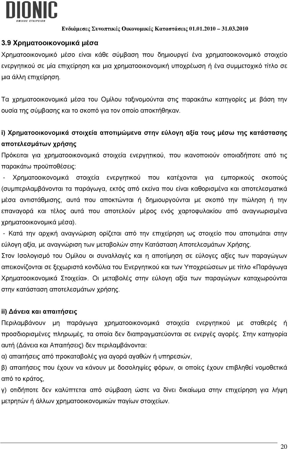 i) Χρηματοοικονομικά στοιχεία αποτιμώμενα στην εύλογη αξία τους μέσω της κατάστασης αποτελεσμάτων χρήσης Πρόκειται για χρηματοοικονομικά στοιχεία ενεργητικού, που ικανοποιούν οποιαδήποτε από τις