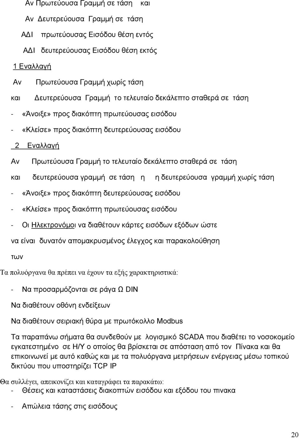 σταθερά σε τάση και δευτερεύουσα γραμμή σε τάση η η δευτερεύουσα γραμμή χωρίς τάση - «Άνοιξε» προς διακόπτη δευτερεύουσας εισόδου - «Κλείσε» προς διακόπτη πρωτεύουσας εισόδου - Οι Ηλεκτρονόμοι να