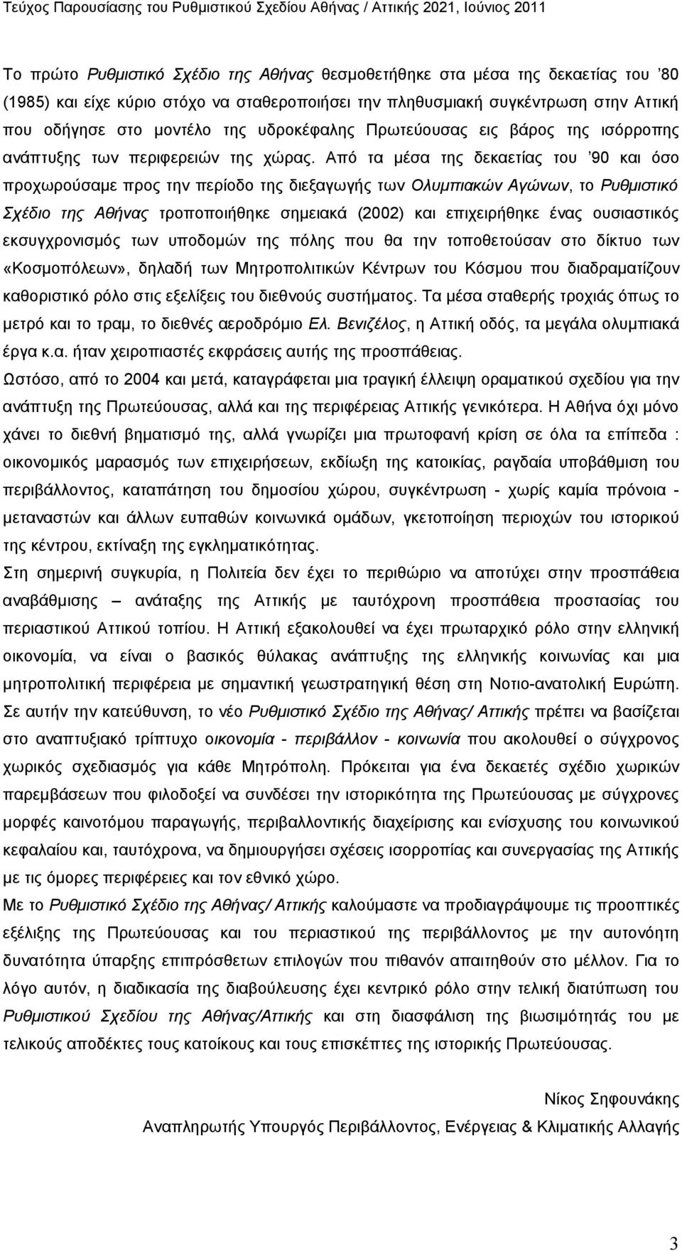 Από τα μέσα της δεκαετίας του 90 και όσο προχωρούσαμε προς την περίοδο της διεξαγωγής των Ολυμπιακών Αγώνων, το Ρυθμιστικό Σχέδιο της Αθήνας τροποποιήθηκε σημειακά (2002) και επιχειρήθηκε ένας