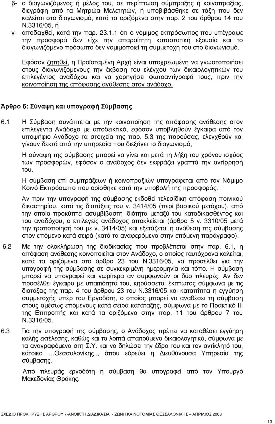 Εφόσον ζητηθεί, η Προϊσταµένη Αρχή είναι υποχρεωµένη να γνωστοποιήσει στους διαγωνιζόµενους την έκβαση του ελέγχου των δικαιολογητικών του επιλεγέντος αναδόχου και να χορηγήσει φωτοαντίγραφά τους,