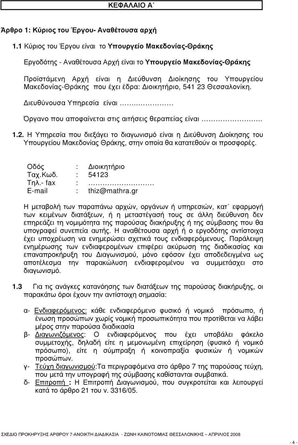 που έχει έδρα: ιοικητήριο, 541 23 Θεσσαλονίκη. ιευθύνουσα Υπηρεσία είναι.. Όργανο που αποφαίνεται στις αιτήσεις θεραπείας είναι.. 1.2. Η Υπηρεσία που διεξάγει το διαγωνισµό είναι η ιεύθυνση ιοίκησης του Υπουργείου Μακεδονίας Θράκης, στην οποία θα κατατεθούν οι προσφορές.