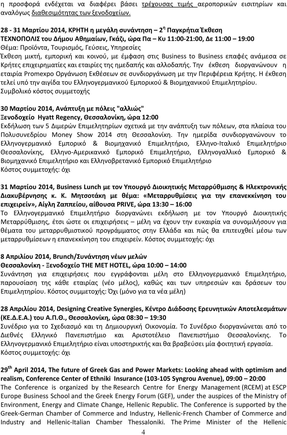 μικτή, εμπορική και κοινού, με έμφαση στις Business to Business επαφές ανάμεσα σε Κρήτες επιχειρηματίες και εταιρίες της ημεδαπής και αλλοδαπής.